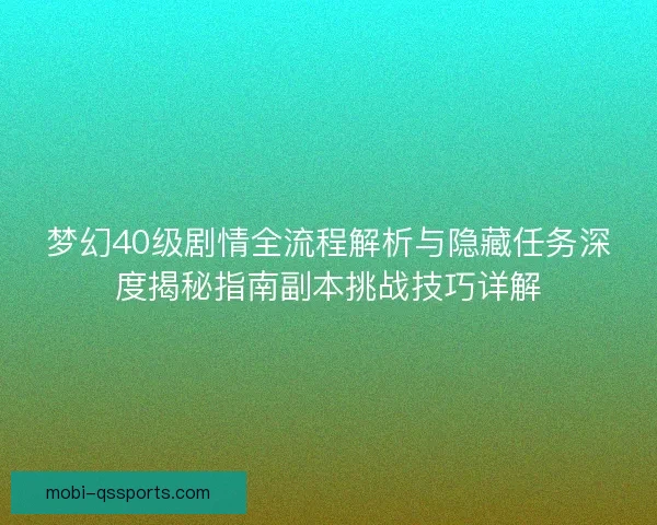 梦幻40级剧情全流程解析与隐藏任务深度揭秘指南副本挑战技巧详解