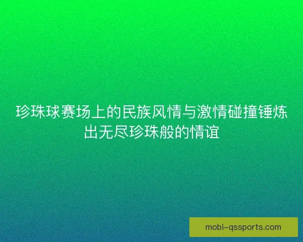 珍珠球赛场上的民族风情与激情碰撞锤炼出无尽珍珠般的情谊 珍珠球赛场上的民族风情与激情碰撞锤炼出无尽珍珠般的情谊