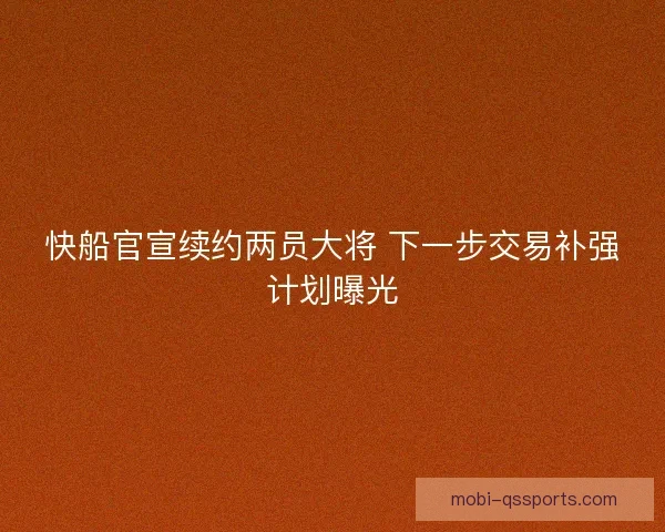 快船官宣续约两员大将 下一步交易补强计划曝光