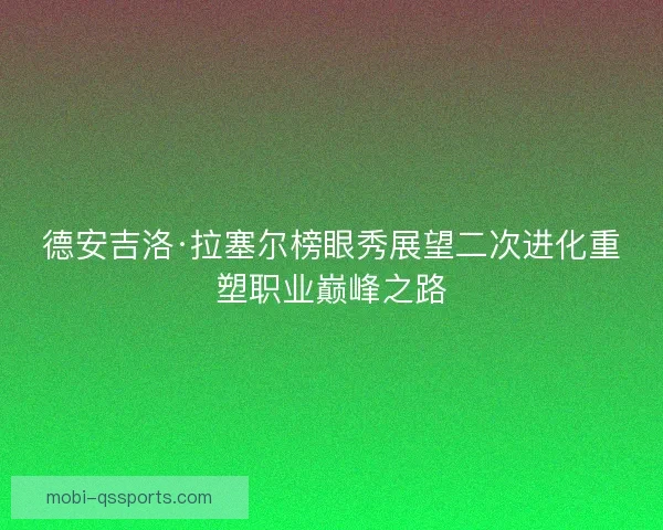 德安吉洛·拉塞尔榜眼秀展望二次进化重塑职业巅峰之路