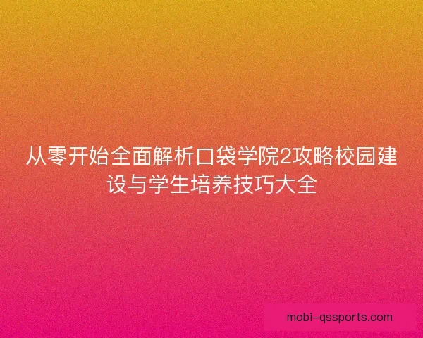 从零开始全面解析口袋学院2攻略校园建设与学生培养技巧大全